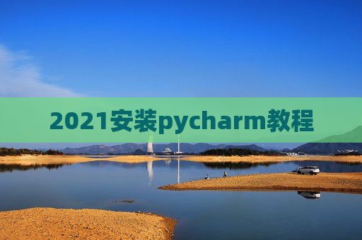 2021安装pycharm教程 2021安装pycharm教程